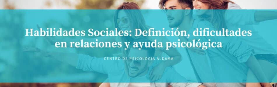 Habilidades Sociales Definición, dificultades en relaciones y ayuda psicológica