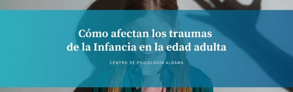 Cómo afectan los traumas de la Infancia en la edad adulta