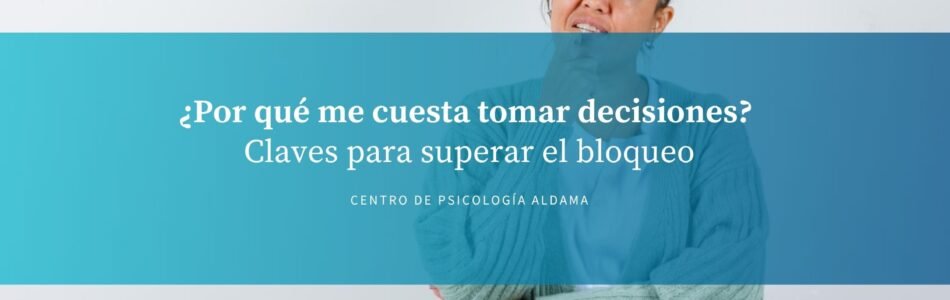 Por qué me cuesta tomar decisiones